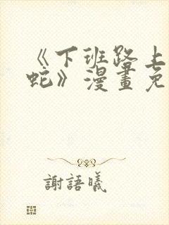 《下班路上捡到蛇》漫画免费阅读