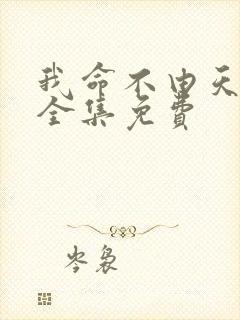 我命不由天短剧全集免费