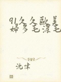 91久久欧美熟妇多毛浓毛粗毛封面