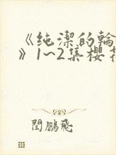 《纯洁的轮舞曲》1~2集樱花动漫