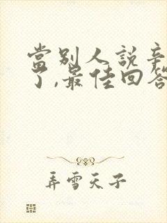 当别人说辛苦你了,最佳回答是什么