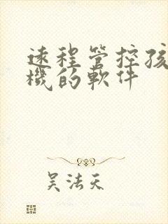 远程管控孩子手机的软件