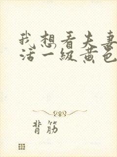 我想看夫妻性生活一级黄色片