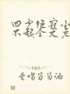 四少绝宠小妻惹不起全文免费阅读