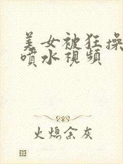 美女被狂操高潮喷水视频