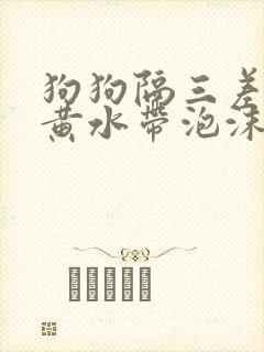 狗狗隔三差五吐黄水带泡沫