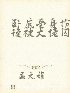 卧底受身份暴露后被大佬囚禁了小说