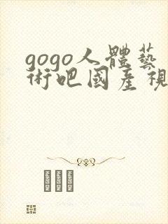 gogo人体艺术吧国产视频一区二区封面