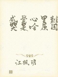 感觉心里难受想哭是啥原因