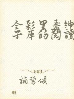 全彩里番绅士本子库的阅读方式