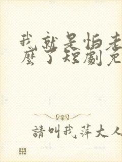 我就是怕老婆怎么了短剧免费观看