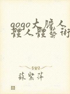 gogo大胆人体人体艺术