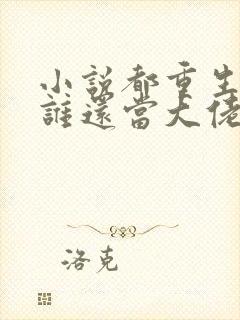 小说都重生了,谁还当大佬啊全文阅读