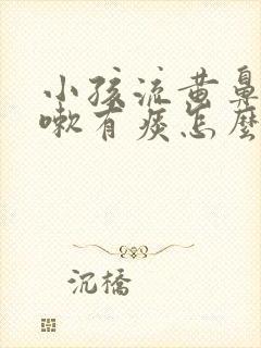 小孩流黄鼻涕咳嗽有痰怎么办