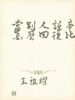 当别人说辛苦了怎么回复比较好