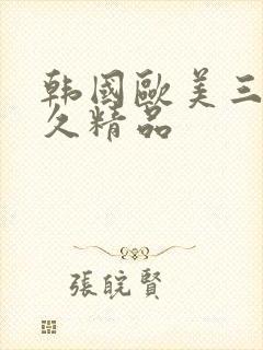 韩国欧美三级久久精品