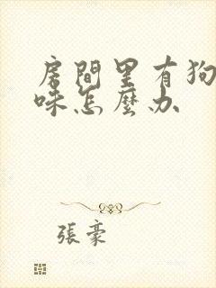 房间里有狗尿骚味怎么办