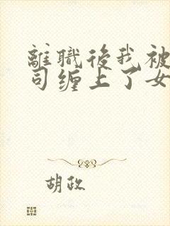 离职后我被前上司缠上了女主角