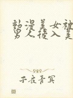 动漫美女被揉胸男人后入美女