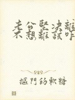 老公坚决离婚我不想离该咋样挽回