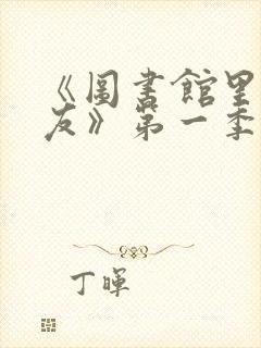 《图书馆里的女友》第一季免费动漫