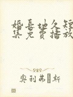 婚长地久短剧全集免费播放