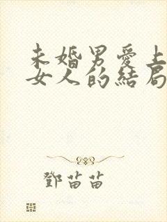 未婚男爱上已婚女人的结局
