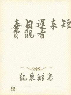 春日迟来短剧免费观看