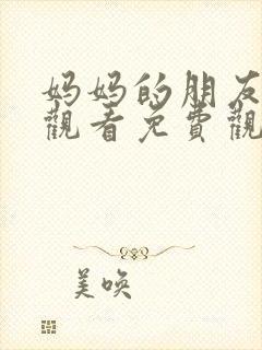 妈妈的朋友在线观看免费观看