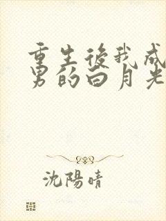 重生后我成了渣男的白月光