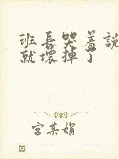 班长哭着说再c就坏掉了