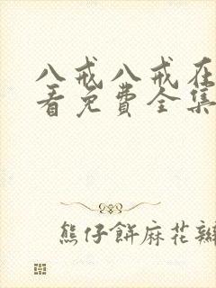 八戒八戒在线观看免费全集完整版