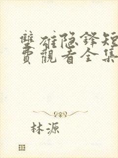 双雄隐锋短剧免费观看全集高清版