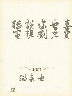 听说你也喜欢我电视剧免费观看全集