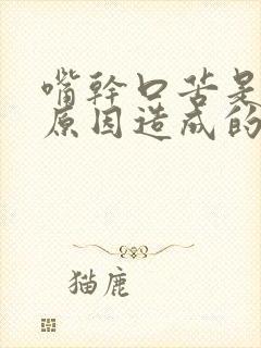 嘴干口苦是什么原因造成的