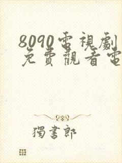 8090电视剧免费观看电视剧大全在线观看