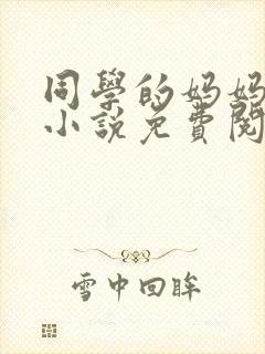 同学的妈妈张姨小说免费阅读全文