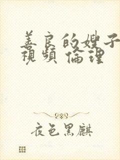 善良的嫂子在线视频 伦理