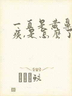 一直是黄鼻涕黄痰,是怎么了