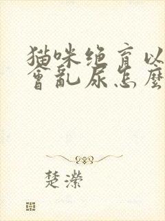 猫咪绝育以后还会乱尿怎么办