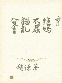 公猫不绝育一定会乱尿吗