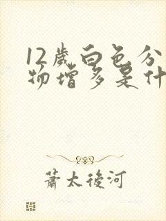 12岁白色分泌物增多是什么原因