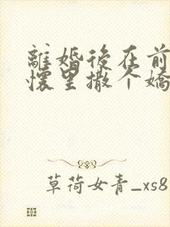 离婚后在前夫的怀里撒个娇免费阅读