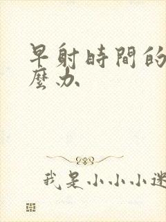 早射时间的短怎么办