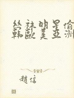 丝袜明星偷拍日韩欧美亚洲