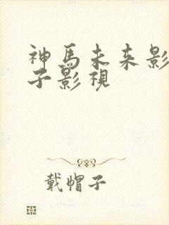 神马未来影院老子影视