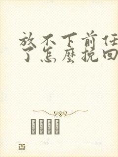 放不下前任分手了怎么挽回