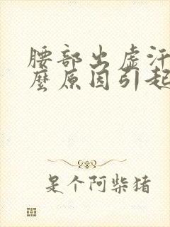 腰部出虚汗是什么原因引起的