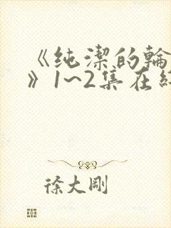 《纯洁的轮舞曲》1~2集在线观看