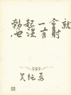 勃起一会就软了,也没有射